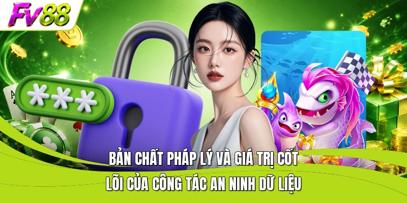 Bản chất pháp lý và giá trị cốt lõi của công tác an ninh dữ liệu