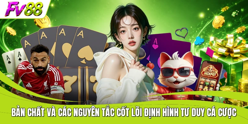Bản chất và các nguyên tắc cốt lõi định hình tư duy cá cược