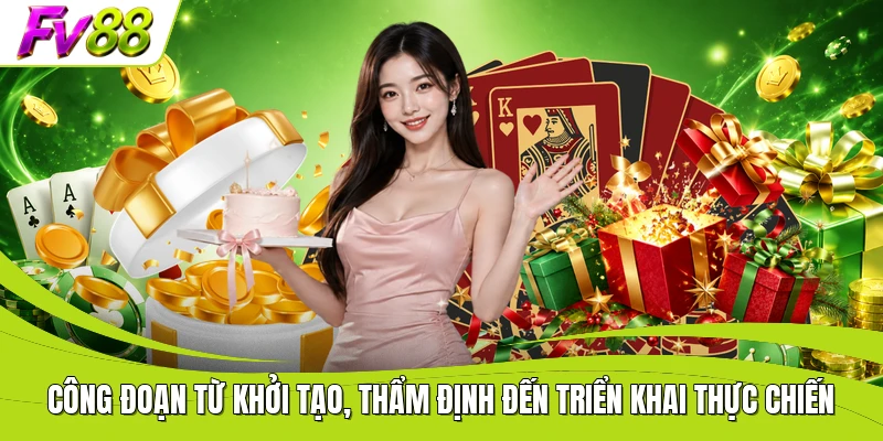 Công đoạn từ khởi tạo, thẩm định đến triển khai thực chiến