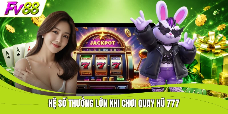 Hệ số thưởng lớn khi chơi quay hũ 777
