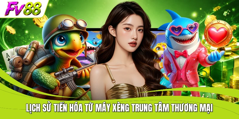 Lịch sử tiến hóa từ máy xèng trung tâm thương mại