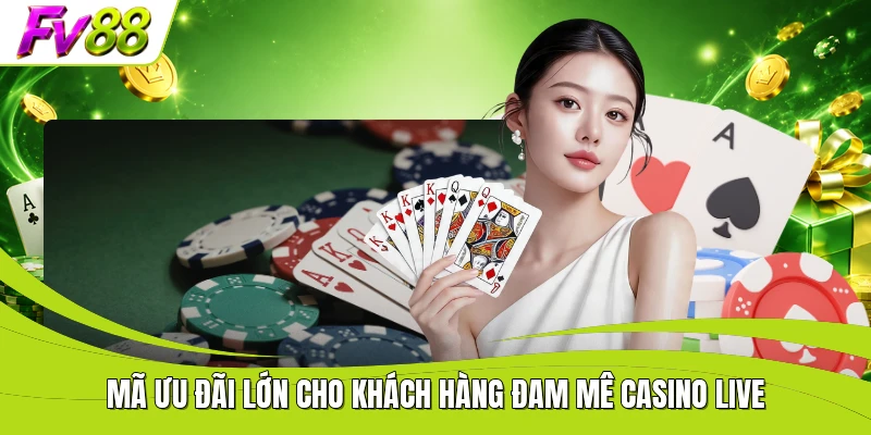 Mã ưu đãi lớn cho khách hàng đam mê casino live