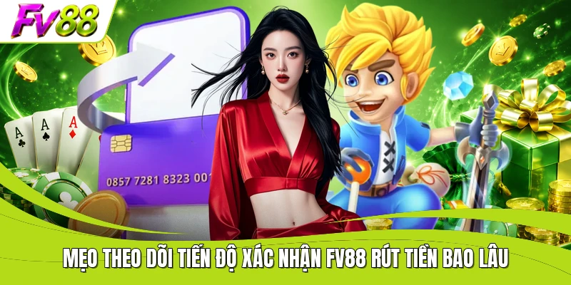 Mẹo theo dõi tiến độ xác nhận FV88 rút tiền bao lâu