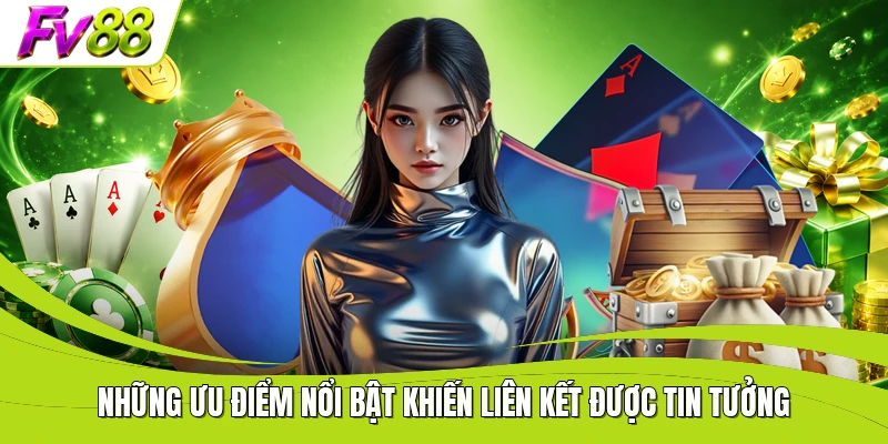 Những ưu điểm nổi bật khiến liên kết được tin tưởng