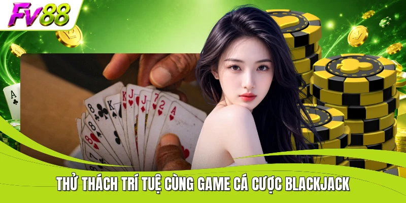 Thử thách trí tuệ cùng game cá cược Blackjack